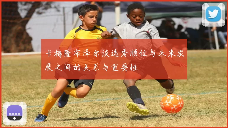 卡梅隆布泽尔谈选秀顺位与未来发展之间的关系与重要性