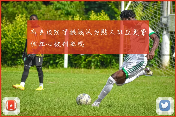 布克谈防守挑战认为贴文班应更紧但担心被判犯规