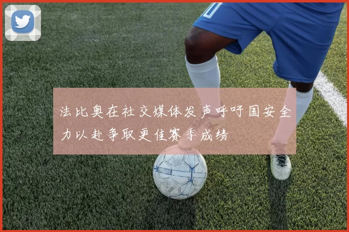 法比奥在社交媒体发声呼吁国安全力以赴争取更佳赛季成绩