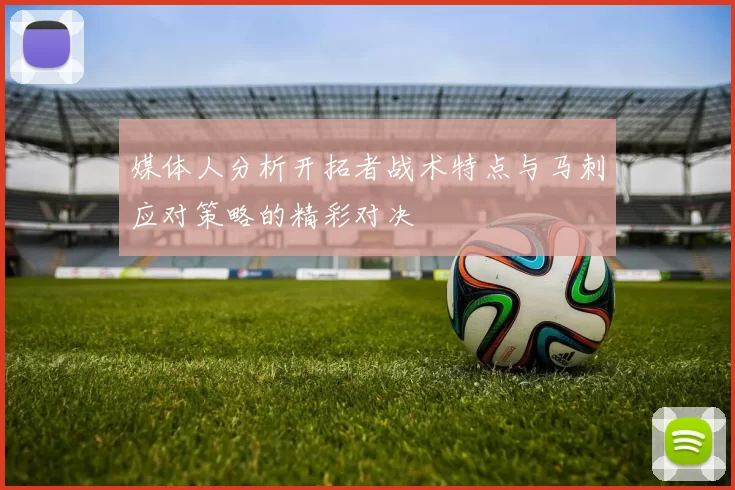 媒体人分析开拓者战术特点与马刺应对策略的精彩对决