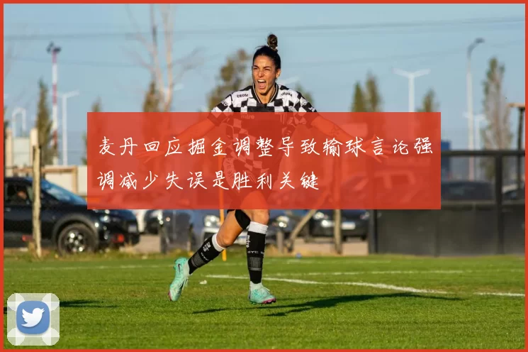 麦丹回应掘金调整导致输球言论强调减少失误是胜利关键