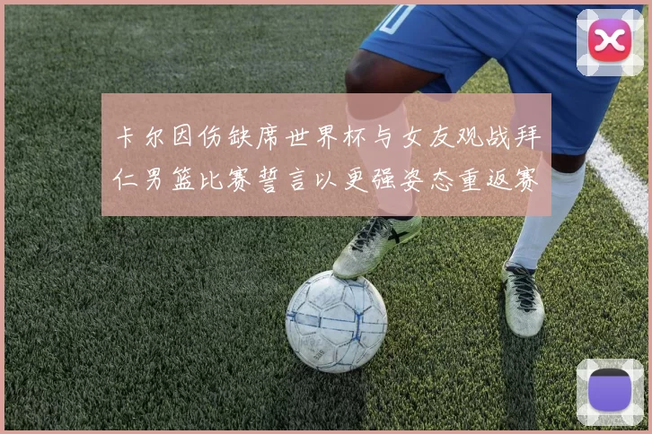 卡尔因伤缺席世界杯与女友观战拜仁男篮比赛誓言以更强姿态重返赛场