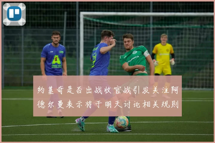 约基奇是否出战收官战引发关注阿德尔曼表示将于明天讨论相关规则