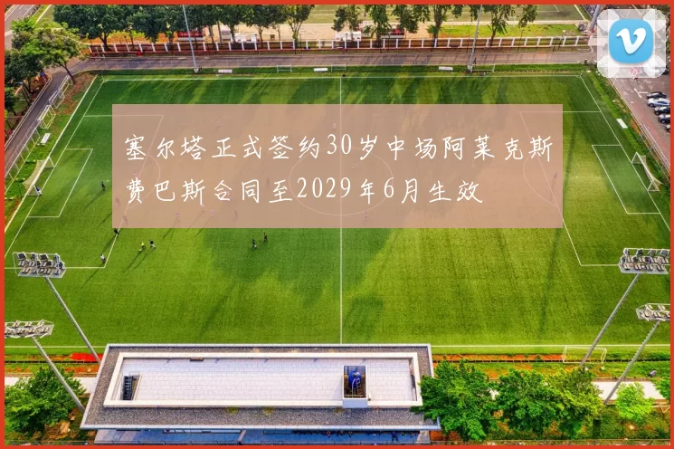 塞尔塔正式签约30岁中场阿莱克斯费巴斯合同至2029年6月生效