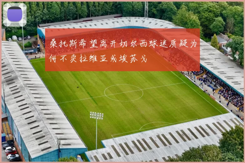 桑托斯希望离开切尔西球迷质疑为何不卖拉维亚或埃苏戈
