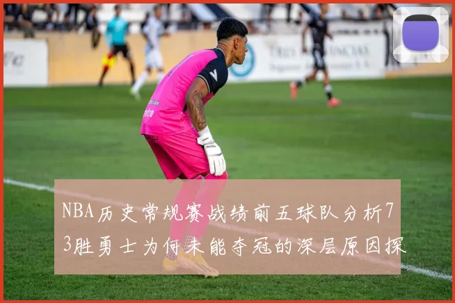 NBA历史常规赛战绩前五球队分析73胜勇士为何未能夺冠的深层原因探讨