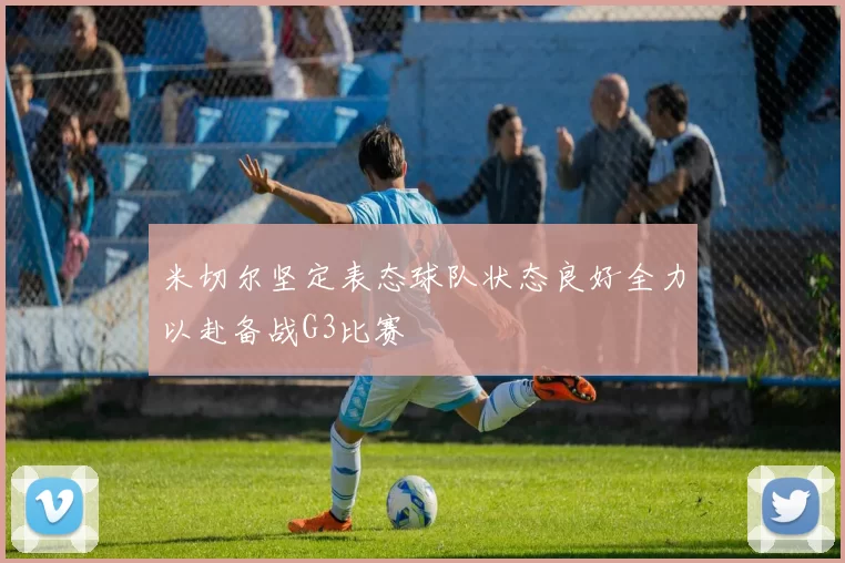 米切尔坚定表态球队状态良好全力以赴备战G3比赛