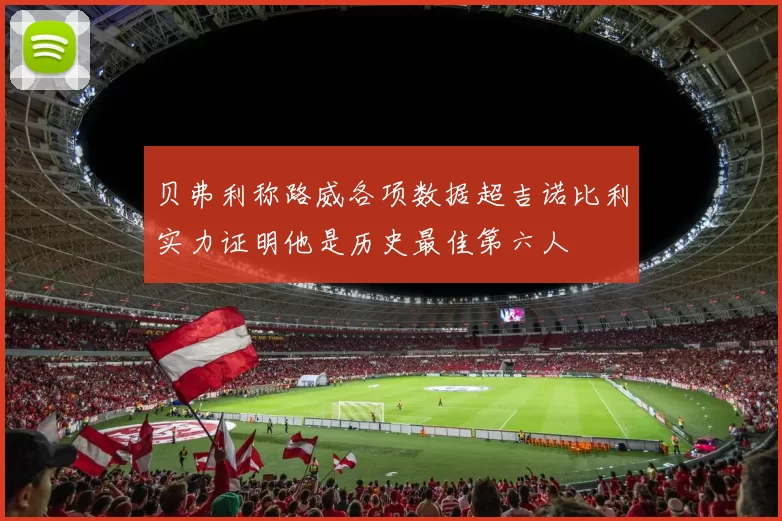 贝弗利称路威各项数据超吉诺比利实力证明他是历史最佳第六人