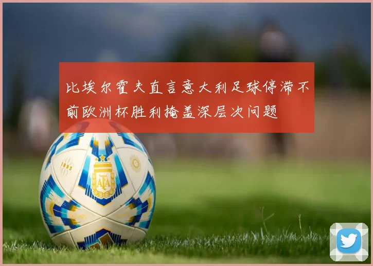 比埃尔霍夫直言意大利足球停滞不前欧洲杯胜利掩盖深层次问题