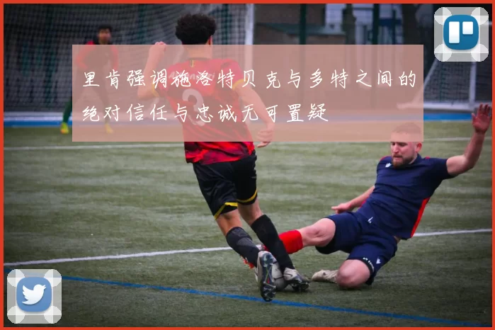 里肯强调施洛特贝克与多特之间的绝对信任与忠诚无可置疑